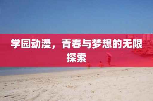 學園動漫，青春與夢想的無限探索