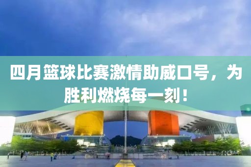 四月籃球比賽激情助威口號，為勝利燃燒每一刻！