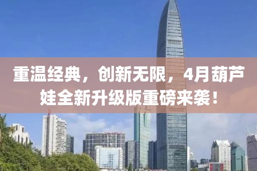 重溫經典，創新無限，4月葫蘆娃全新升級版重磅來襲！