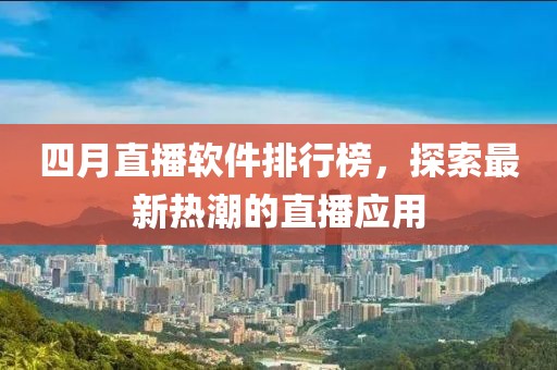 四月直播軟件排行榜，探索最新熱潮的直播應(yīng)用