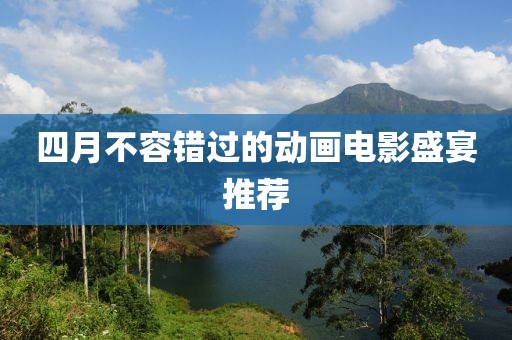 四月不容錯過的動畫電影盛宴推薦
