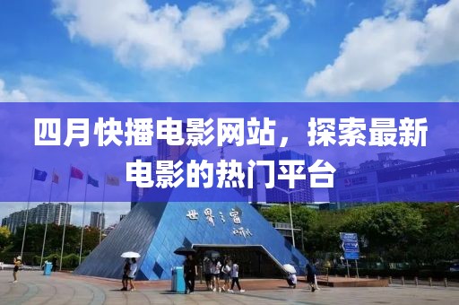 四月快播電影網(wǎng)站，探索最新電影的熱門平臺(tái)