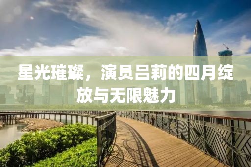 星光璀璨，演員呂莉的四月綻放與無限魅力