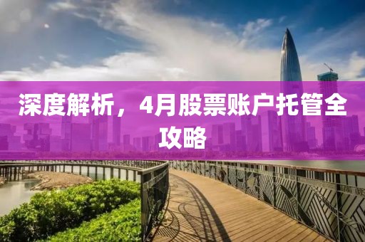 深度解析，4月股票賬戶托管全攻略