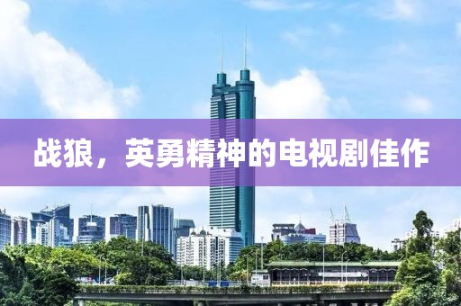 戰狼，英勇精神的電視劇佳作