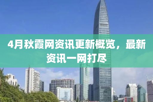 4月秋霞網(wǎng)資訊更新概覽，最新資訊一網(wǎng)打盡