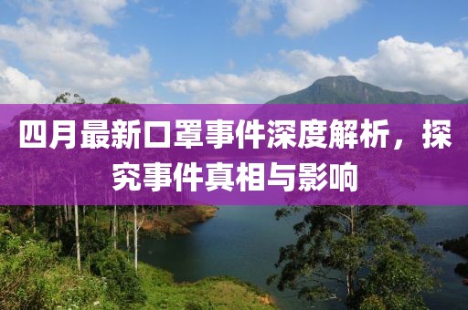 四月最新口罩事件深度解析，探究事件真相與影響