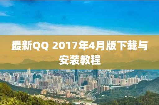 最新QQ 2017年4月版下載與安裝教程