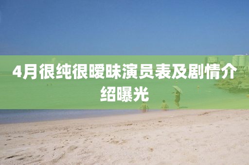4月很純很曖昧演員表及劇情介紹曝光