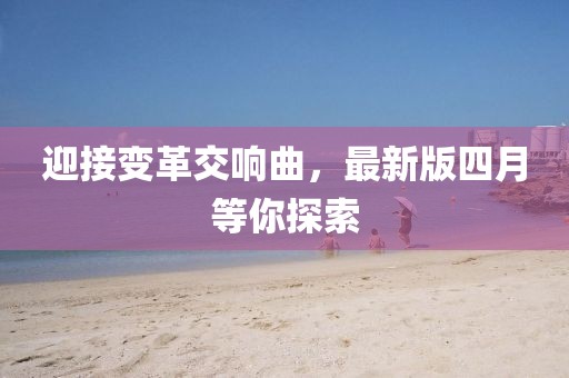 迎接變革交響曲，最新版四月等你探索