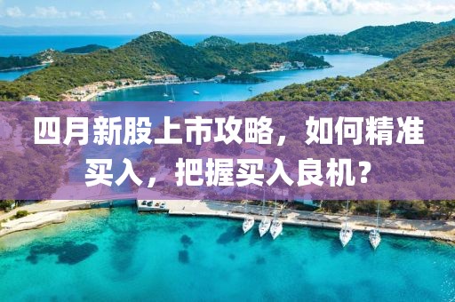 四月新股上市攻略，如何精準買入，把握買入良機？