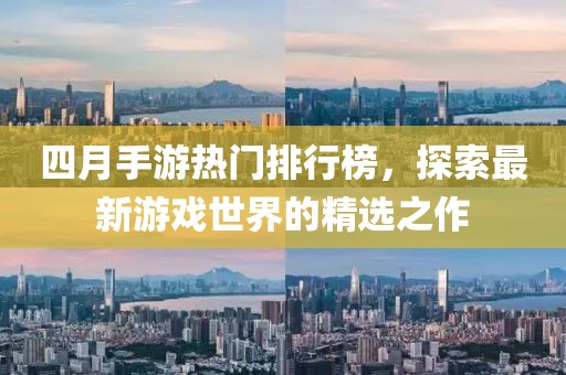 四月手游熱門排行榜，探索最新游戲世界的精選之作