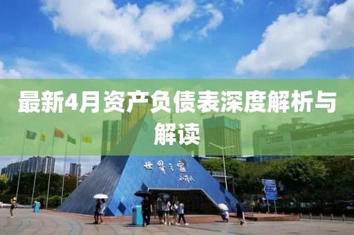 最新4月資產負債表深度解析與解讀