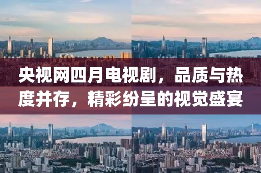 央視網(wǎng)四月電視劇，品質(zhì)與熱度并存，精彩紛呈的視覺盛宴