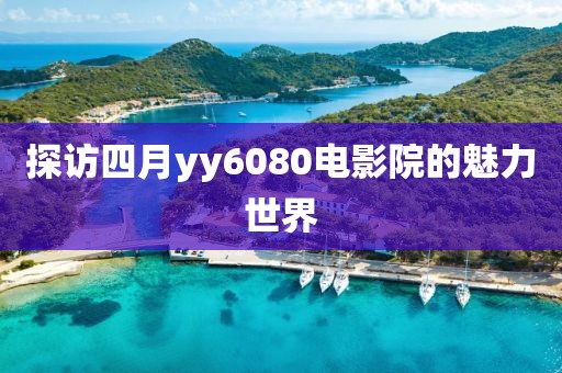 探訪四月yy6080電影院的魅力世界