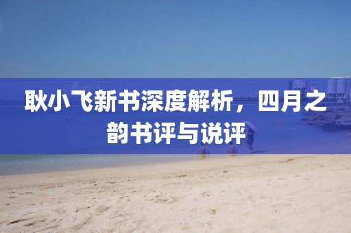 耿小飛新書深度解析，四月之韻書評與說評