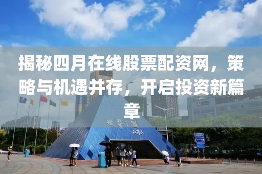 揭秘四月在線股票配資網，策略與機遇并存，開啟投資新篇章