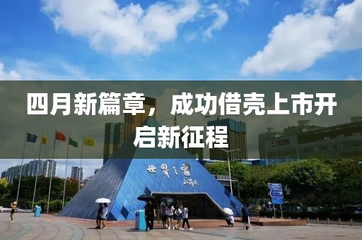 四月新篇章，成功借殼上市開(kāi)啟新征程