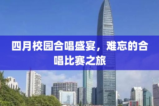四月校園合唱盛宴，難忘的合唱比賽之旅