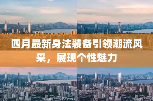 四月最新身法裝備引領潮流風采，展現個性魅力