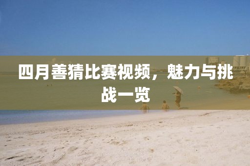 四月善猜比賽視頻，魅力與挑戰一覽