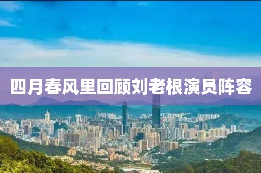 四月春風里回顧劉老根演員陣容