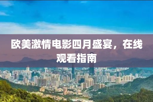 歐美激情電影四月盛宴，在線觀看指南