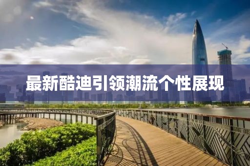 最新酷迪引領潮流個性展現