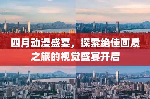 四月動漫盛宴，探索絕佳畫質之旅的視覺盛宴開啟
