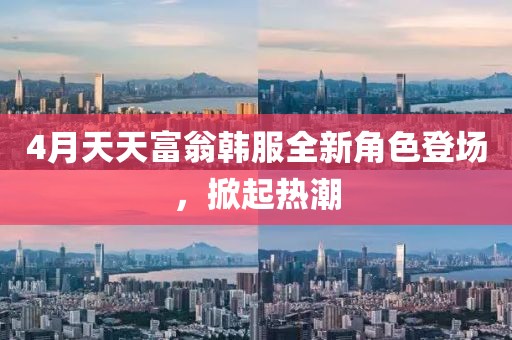 4月天天富翁韓服全新角色登場，掀起熱潮