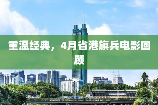 重溫經典，4月省港旗兵電影回顧