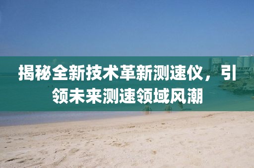揭秘全新技術革新測速儀，引領未來測速領域風潮