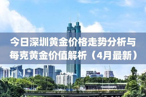 今日深圳黃金價格走勢分析與每克黃金價值解析（4月最新）