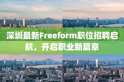 深圳最新Freeform職位招聘啟航，開啟職業新篇章