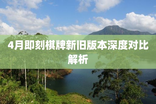 4月即刻棋牌新舊版本深度對比解析