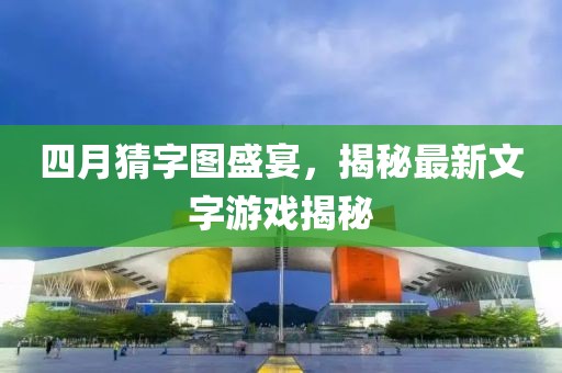 四月猜字圖盛宴，揭秘最新文字游戲揭秘