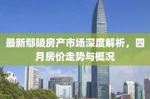 最新鄢陵房產市場深度解析，四月房價走勢與概況