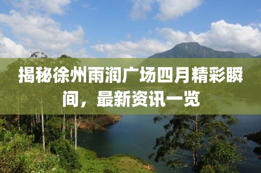 揭秘徐州雨潤廣場四月精彩瞬間，最新資訊一覽
