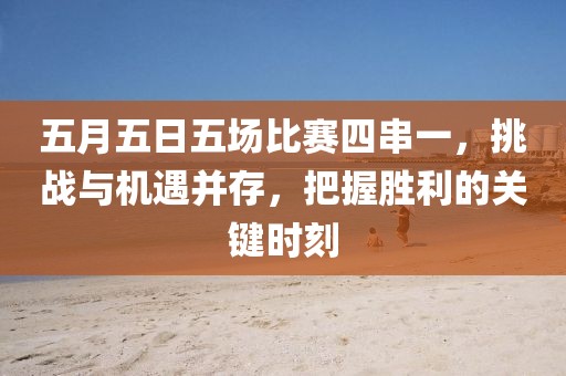 五月五日五場比賽四串一，挑戰與機遇并存，把握勝利的關鍵時刻