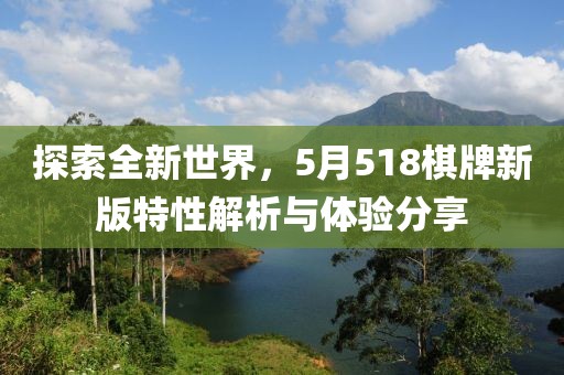 探索全新世界，5月518棋牌新版特性解析與體驗(yàn)分享