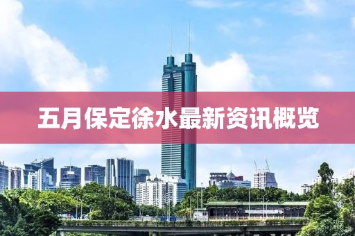 五月保定徐水最新資訊概覽