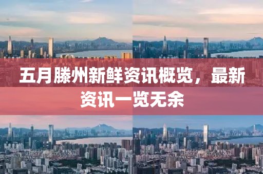 五月滕州新鮮資訊概覽，最新資訊一覽無余