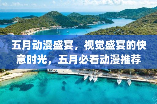 五月動(dòng)漫盛宴，視覺盛宴的快意時(shí)光，五月必看動(dòng)漫推薦