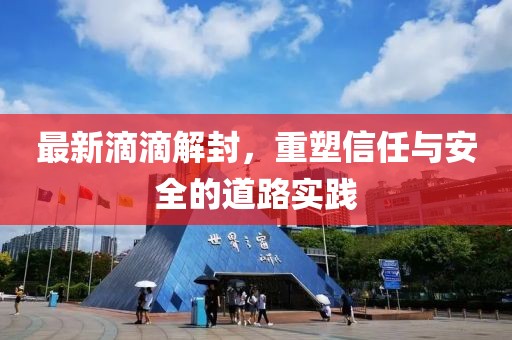 最新滴滴解封，重塑信任與安全的道路實踐