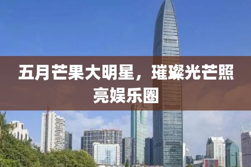 五月芒果大明星，璀璨光芒照亮娛樂圈