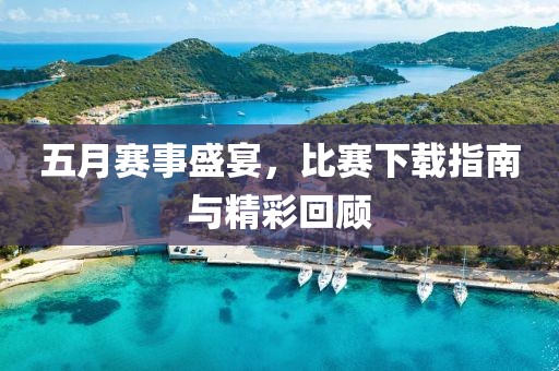 五月賽事盛宴，比賽下載指南與精彩回顧