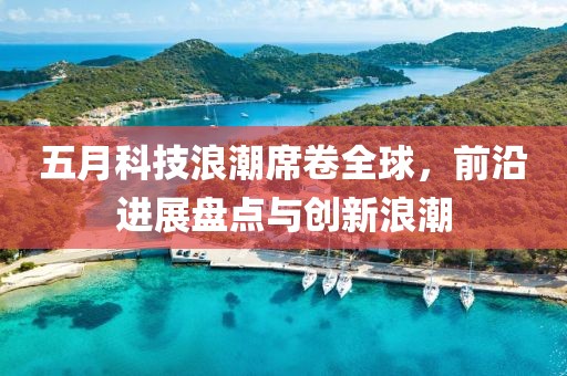 五月科技浪潮席卷全球，前沿進展盤點與創新浪潮