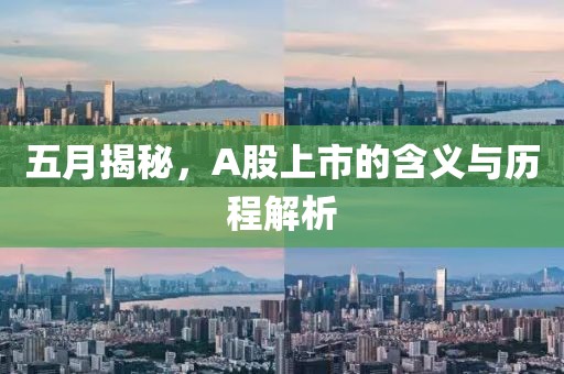 五月揭秘，A股上市的含義與歷程解析