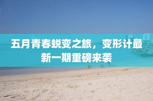 五月青春蛻變之旅，變形計最新一期重磅來襲