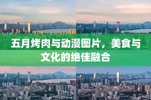 五月烤肉與動漫圖片，美食與文化的絕佳融合